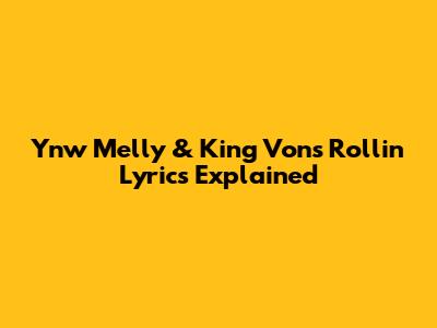 Ynw Melly & King Von's 'Rollin' Lyrics Explained