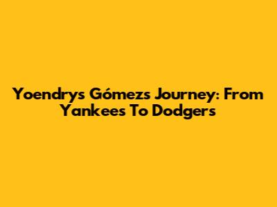 Yoendrys Gómez's Journey: From Yankees To Dodgers