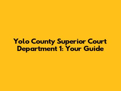Yolo County Superior Court Department 1: Your Guide