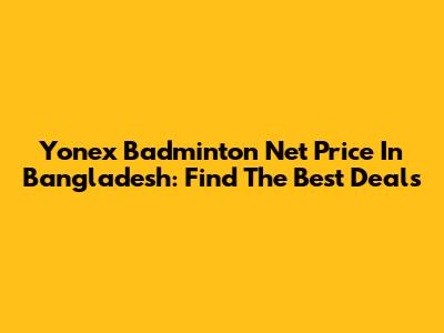 Yonex Badminton Net Price In Bangladesh: Find The Best Deals