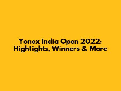 Yonex India Open 2022: Highlights, Winners & More