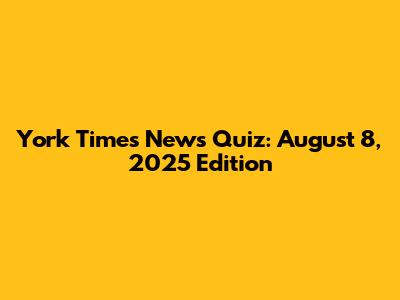 York Times News Quiz: August 8, 2025 Edition