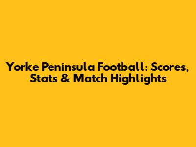 Yorke Peninsula Football: Scores, Stats & Match Highlights