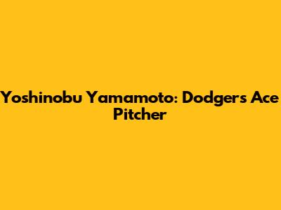Yoshinobu Yamamoto: Dodgers' Ace Pitcher