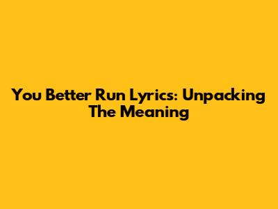 You Better Run Lyrics: Unpacking The Meaning