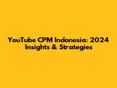 YouTube CPM Indonesia: 2024 Insights & Strategies