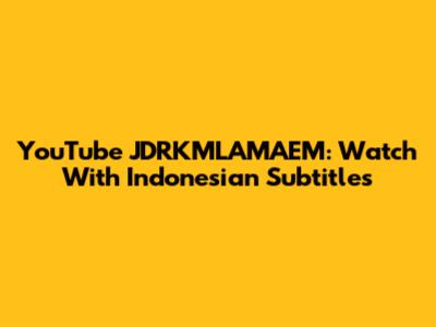YouTube JDRKMLAMAEM: Watch With Indonesian Subtitles