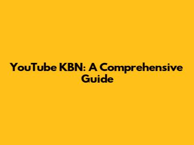 YouTube KBN: A Comprehensive Guide