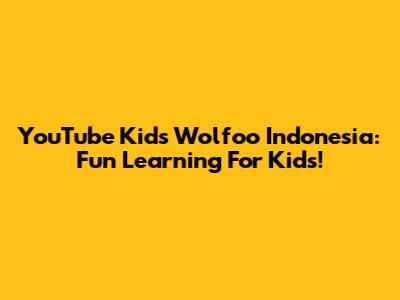 YouTube Kids Wolfoo Indonesia: Fun Learning For Kids!