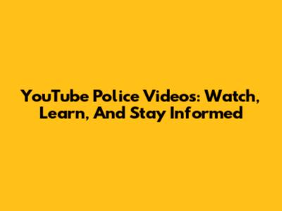 YouTube Police Videos: Watch, Learn, And Stay Informed