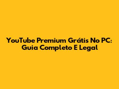 YouTube Premium Grátis No PC: Guia Completo E Legal