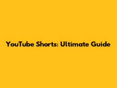 YouTube Shorts: Ultimate Guide