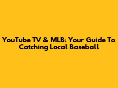 YouTube TV & MLB: Your Guide To Catching Local Baseball