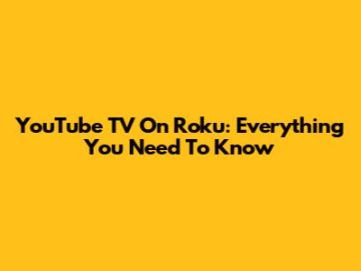 YouTube TV On Roku: Everything You Need To Know