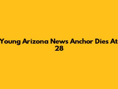 Young Arizona News Anchor Dies At 28