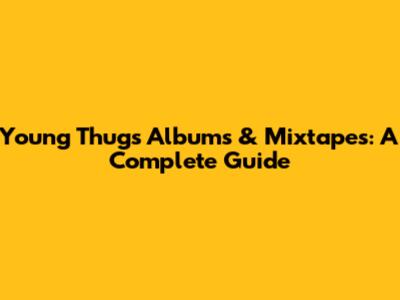Young Thug's Albums & Mixtapes: A Complete Guide