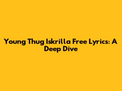 Young Thug "Iskrilla Free" Lyrics: A Deep Dive