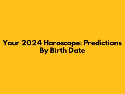 Your 2024 Horoscope: Predictions By Birth Date