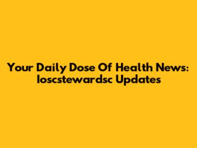 Your Daily Dose Of Health News: Ioscstewardsc Updates
