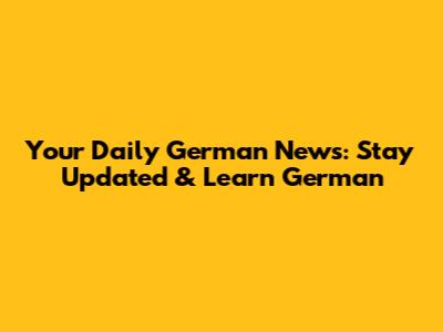 Your Daily German News: Stay Updated & Learn German