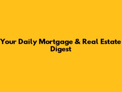 Your Daily Mortgage & Real Estate Digest
