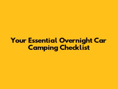 Your Essential Overnight Car Camping Checklist