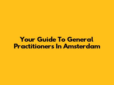 Your Guide To General Practitioners In Amsterdam
