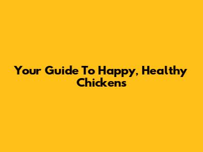 Your Guide To Happy, Healthy Chickens