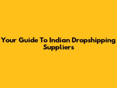 Your Guide To Indian Dropshipping Suppliers