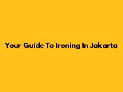 Your Guide To Ironing In Jakarta