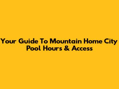 Your Guide To Mountain Home City Pool Hours & Access