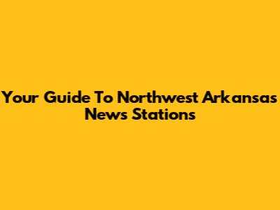 Your Guide To Northwest Arkansas News Stations