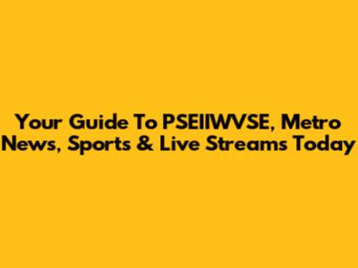 Your Guide To PSEIIWVSE, Metro News, Sports & Live Streams Today