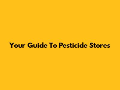 Your Guide To Pesticide Stores