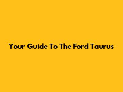 Your Guide To The Ford Taurus