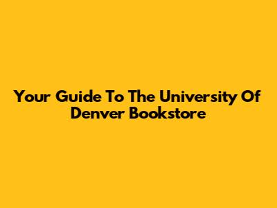 Your Guide To The University Of Denver Bookstore