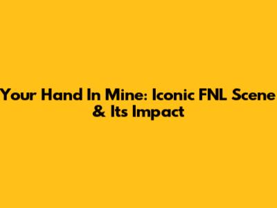Your Hand In Mine: Iconic FNL Scene & Its Impact