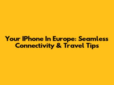 Your IPhone In Europe: Seamless Connectivity & Travel Tips