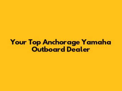 Your Top Anchorage Yamaha Outboard Dealer