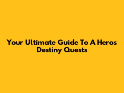 Your Ultimate Guide To A Hero's Destiny Quests