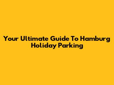 Your Ultimate Guide To Hamburg Holiday Parking