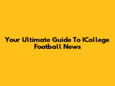 Your Ultimate Guide To ICollege Football News
