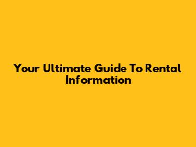 Your Ultimate Guide To Rental Information