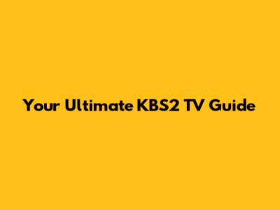 Your Ultimate KBS2 TV Guide