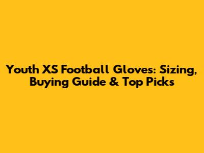 Youth XS Football Gloves: Sizing, Buying Guide & Top Picks