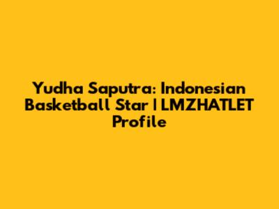 Yudha Saputra: Indonesian Basketball Star | LMZHATLET Profile