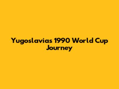 Yugoslavia's 1990 World Cup Journey
