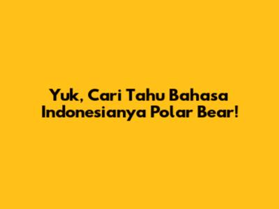 Yuk, Cari Tahu Bahasa Indonesianya Polar Bear!