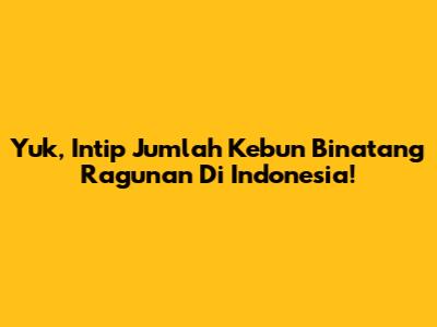 Yuk, Intip Jumlah Kebun Binatang Ragunan Di Indonesia!