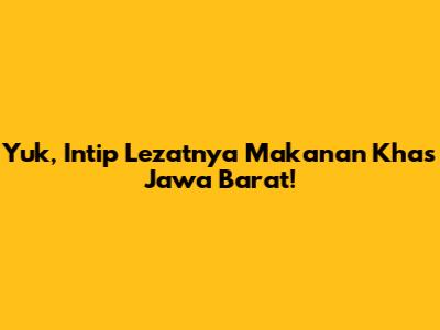 Yuk, Intip Lezatnya Makanan Khas Jawa Barat!